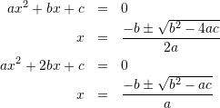 \begin{eqnarray*} ax^{2}+bx+c &=& 0\\x&=&\frac{-b\pm\sqrt{b^{2}-4ac}}{2a}\\ ax^{2}+2bx+c &=& 0\\x&=&\frac{-b\pm\sqrt{b^{2}-ac}}{a} \end{eqnarray*}