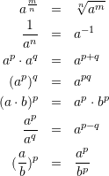 \begin{eqnarray*} a^{\frac{m}{n}}&=&\sqrt[n]{a^{m}}\\ \frac{1}{a^{n}}&=& a^{-1}\\ a^{p}\cdot a^{q}&=& a^{p+q}\\ (a^{p})^{q} &=& a^{pq}\\ (a\cdot b)^{p}&=& a^{p}\cdot b^{p}\\ \frac{a^{p}}{a^{q}}&=&a^{p-q}\\ (\frac{a}{b})^{p}&=&\frac{a^{p}}{b^{p}} \end{eqnarray*}