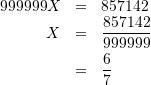 \begin{eqnarray*} 999999X &=& 857142  \\ X &=& \frac{857142}{999999} \\ &=& \frac{6}{7} \end{eqnarray*}