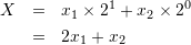 \begin{eqnarray*} X&=&x_{1}\times 2^{1} + x_{2}\times 2^{0} \\ &=& 2x_{1} + x_{2}\\ \end{eqnarray*}