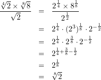 \begin{eqnarray*} \frac{\sqrt[4]{2}\times \sqrt[8]{8}}{\sqrt{2}}&=&\frac{2^{\frac{1}{4}}\times 8^{\frac{1}{8}}}{2^{\frac{1}{2}}}\\ &=&2^{\frac{1}{4}}\cdot (2^{3})^{\frac{1}{8}}\cdot 2^{-\frac{1}{2}}\\ &=&2^{\frac{1}{4}}\cdot 2^{\frac{3}{8}}\cdot 2^{-\frac{1}{2}}\\ &=&2^{\frac{1}{4}+\frac{3}{8}-\frac{1}{2}}\\ &=&2^{\frac{1}{8}}\\ &=&\sqrt[8]{2} \end{eqnarray*}